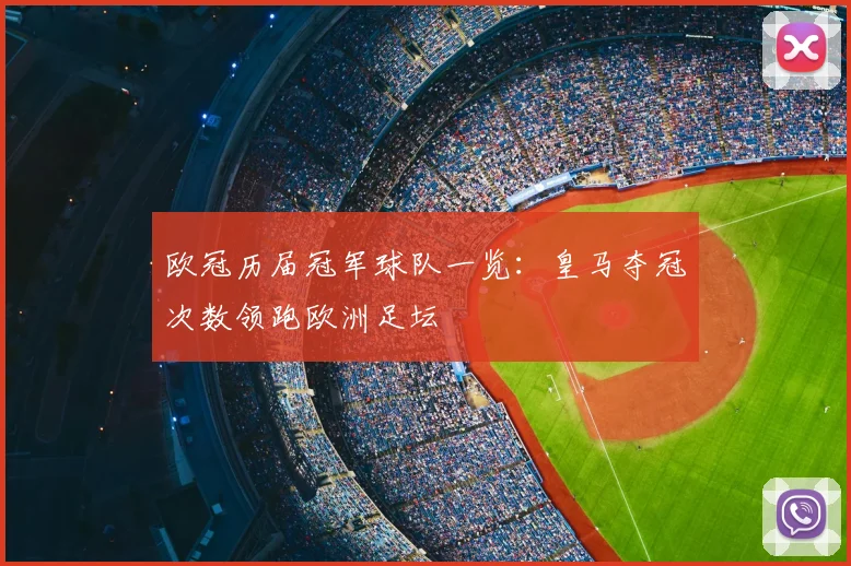 欧冠历届冠军球队一览:皇马夺冠次数领跑欧洲足坛