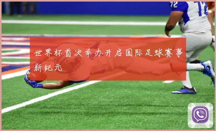 世界杯首次举办开启国际足球赛事新纪元