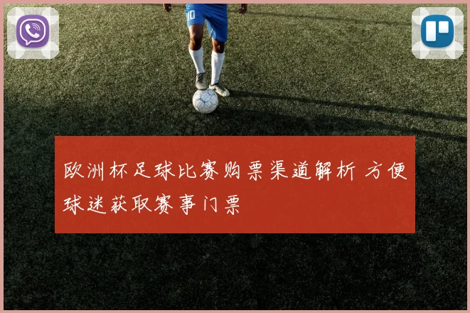 欧洲杯足球比赛购票渠道解析 方便球迷获取赛事门票