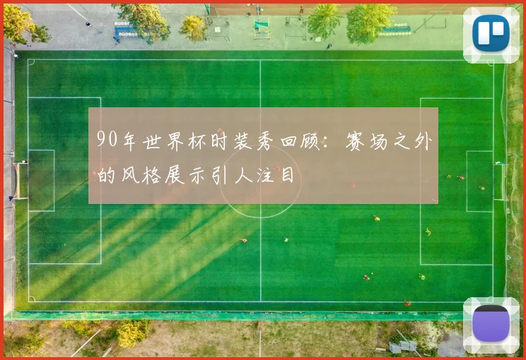 90年世界杯时装秀回顾：赛场之外的风格展示引人注目