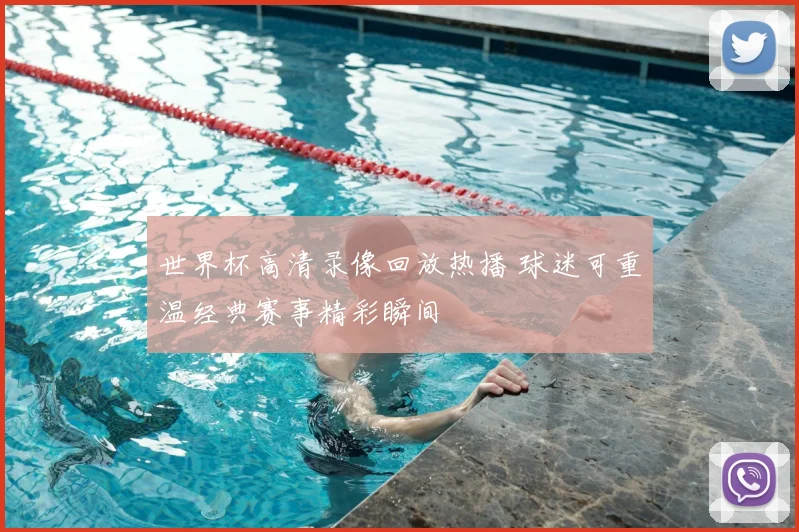 世界杯高清录像回放热播 球迷可重温经典赛事精彩瞬间