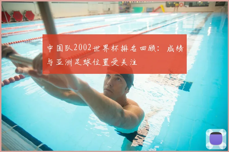 中国队2002世界杯排名回顾：成绩与亚洲足球位置受关注