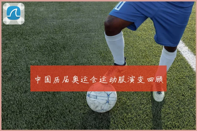 中国历届奥运会运动服演变回顾