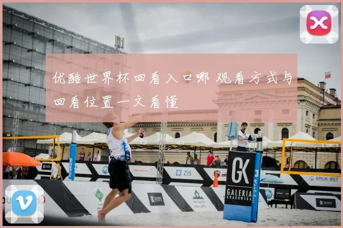 优酷世界杯回看入口哪 观看方式与回看位置一文看懂