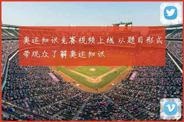奥运知识竞赛视频上线 以题目形式带观众了解奥运知识