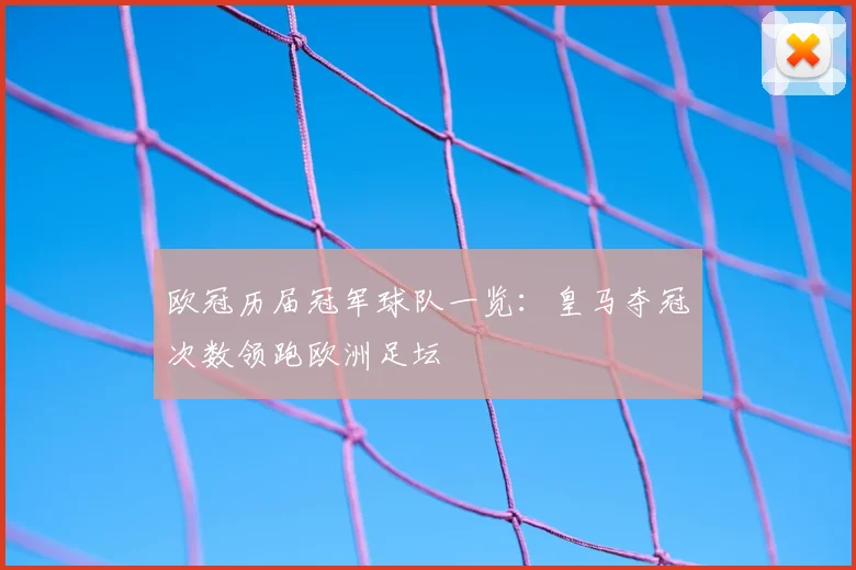 欧冠历届冠军球队一览:皇马夺冠次数领跑欧洲足坛