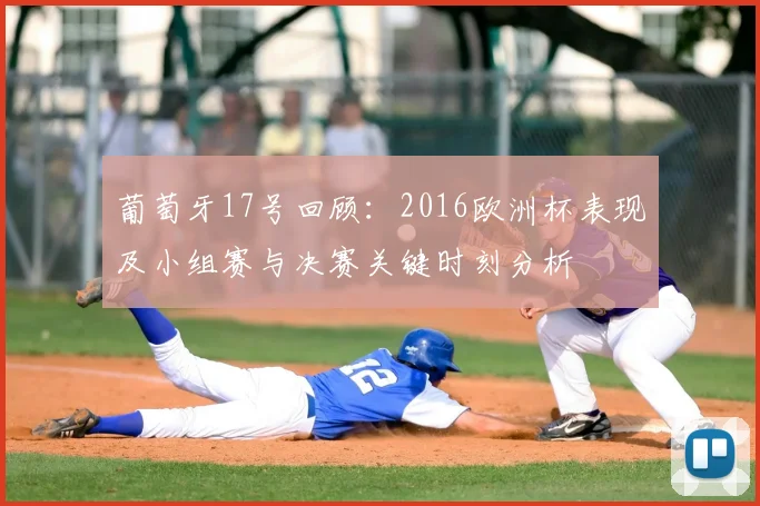 葡萄牙17号回顾：2016欧洲杯表现及小组赛与决赛关键时刻分析