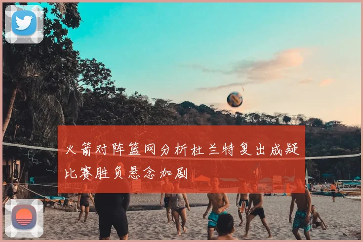 火箭对阵篮网分析杜兰特复出成疑比赛胜负悬念加剧