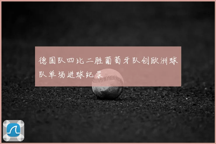 德国队四比二胜葡萄牙队创欧洲球队单场进球纪录