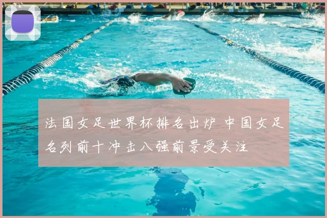 法国女足世界杯排名出炉 中国女足名列前十冲击八强前景受关注