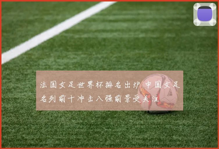 法国女足世界杯排名出炉 中国女足名列前十冲击八强前景受关注