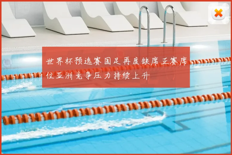 世界杯预选赛国足再度缺席正赛席位亚洲竞争压力持续上升