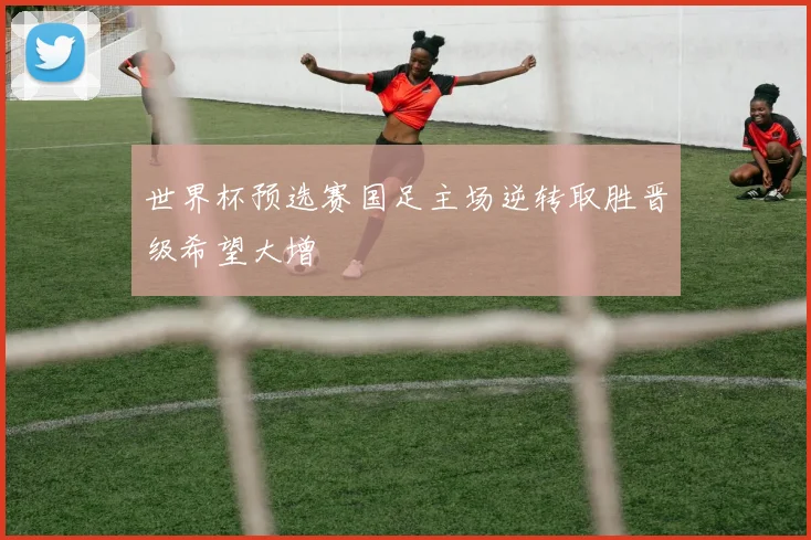 世界杯预选赛国足主场逆转取胜晋级希望大增