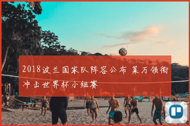 2018波兰国家队阵容公布 莱万领衔冲击世界杯小组赛