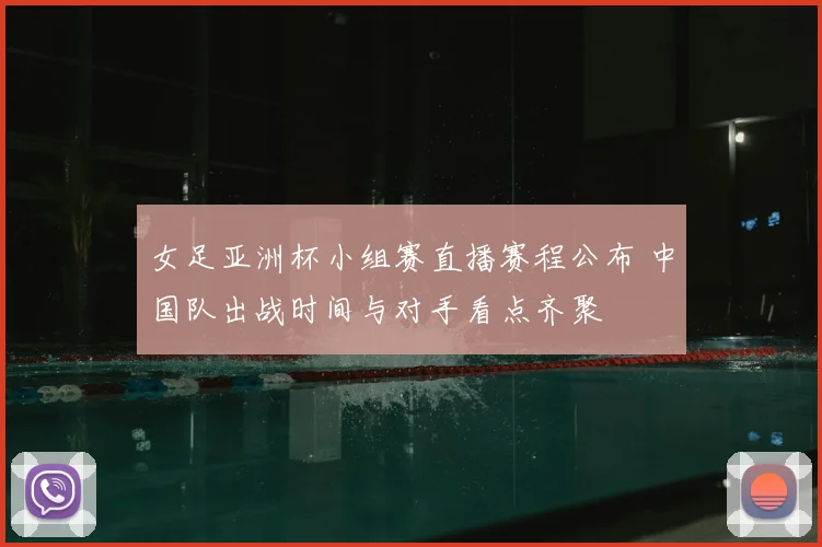 女足亚洲杯小组赛直播赛程公布 中国队出战时间与对手看点齐聚