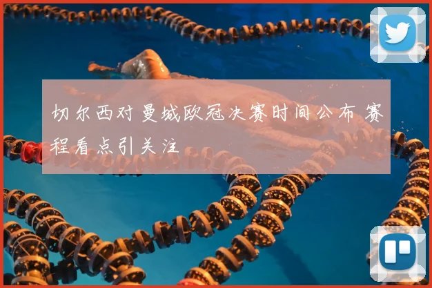 切尔西对曼城欧冠决赛时间公布 赛程看点引关注