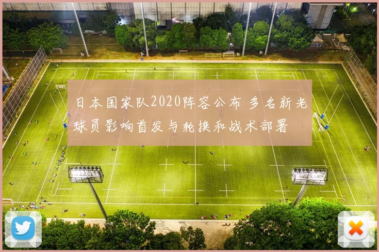 日本国家队2020阵容公布 多名新老球员影响首发与轮换和战术部署
