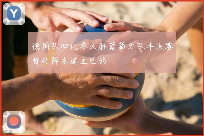 德国队四比零大胜葡萄牙队半决赛将对阵东道主巴西