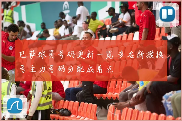 巴萨球员号码更新一览 多名新援换号主力号码分配成看点