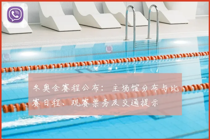 冬奥会赛程公布：主场馆分布与比赛日程、观赛票务及交通提示